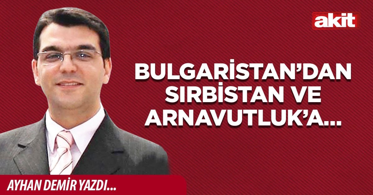 Bulgaristan’dan Sırbistan ve Arnavutluk’a…