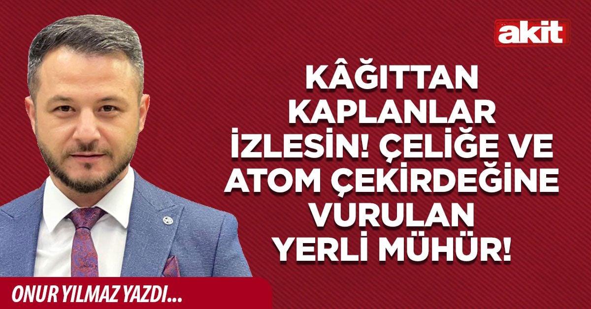 Kâğıttan kaplanlar izlesin! Çeliğe ve atom çekirdeğine vurulan yerli mühür!