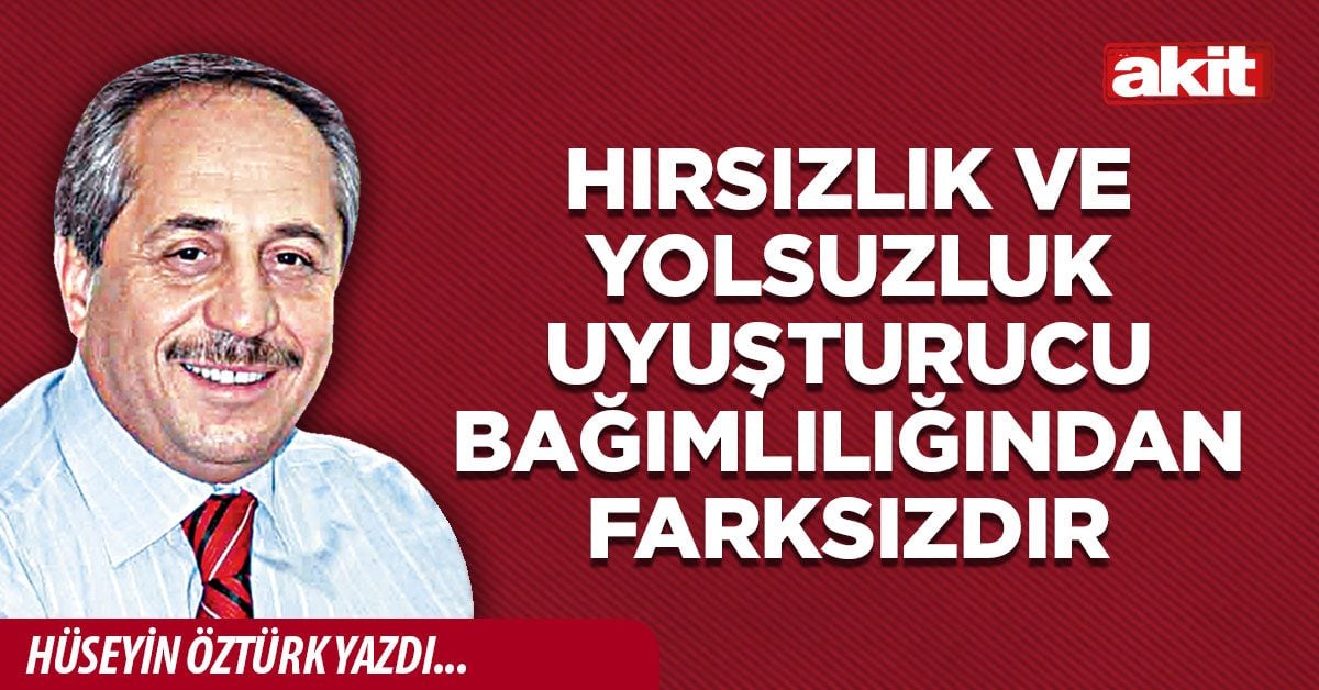 Hırsızlık ve yolsuzluk uyuşturucu bağımlılığından farksızdır
