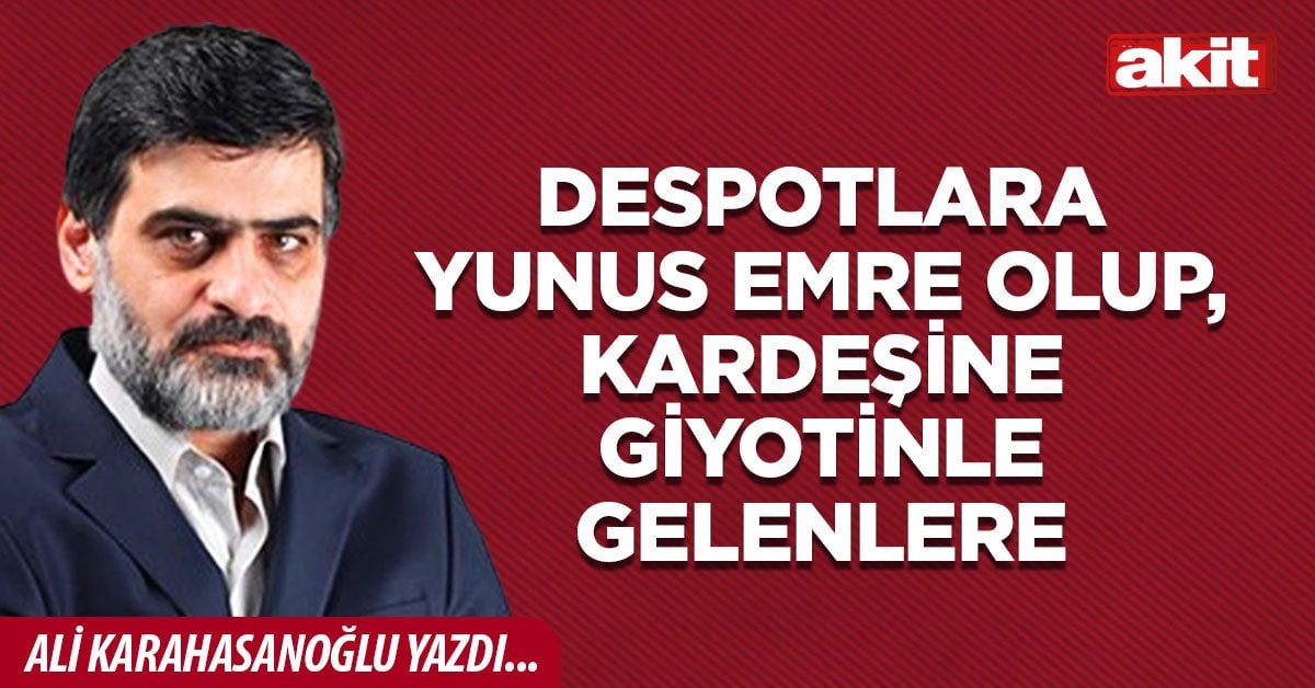 Despotlara Yunus Emre olup, kardeşine giyotinle gelenlere