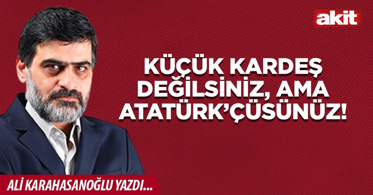 Küçük kardeş değilsiniz, ama Atatürk’çüsünüz!