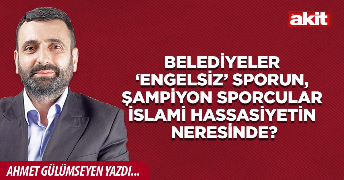 Belediyeler ‘engelsiz’ sporun, şampiyon sporcular İslami hassasiyetin neresinde?